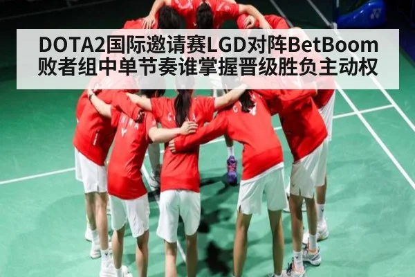DOTA2国际邀请赛LGD对阵BetBoom败者组中单节奏谁掌握晋级胜负主动权