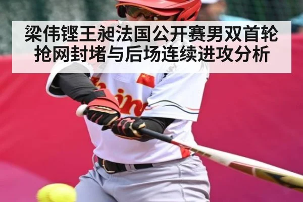 梁伟铿王昶法国公开赛男双首轮抢网封堵与后场连续进攻分析