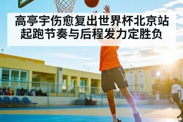高亭宇伤愈复出世界杯北京站 起跑节奏与后程发力定胜负