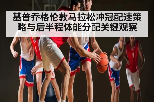 基普乔格伦敦马拉松冲冠配速策略与后半程体能分配关键观察