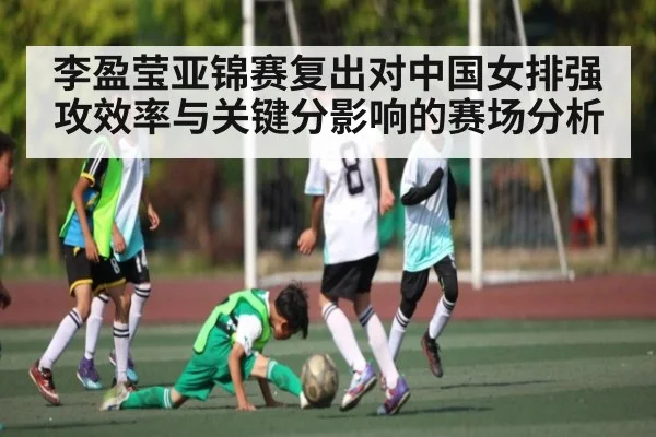 李盈莹亚锦赛复出对中国女排强攻效率与关键分影响的赛场分析