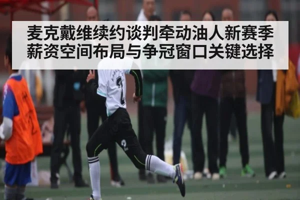 麦克戴维续约谈判牵动油人新赛季薪资空间布局与争冠窗口关键选择