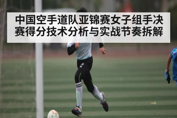 中国空手道队亚锦赛女子组手决赛得分技术分析与实战节奏拆解 | kaiyun